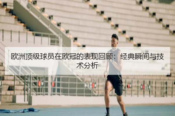 欧洲顶级球员在欧冠的表现回顾：经典瞬间与技术分析