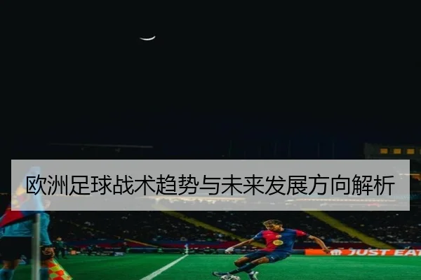 欧洲足球战术趋势与未来发展方向解析