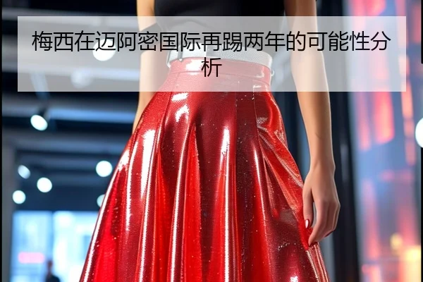 梅西在迈阿密国际再踢两年的可能性分析